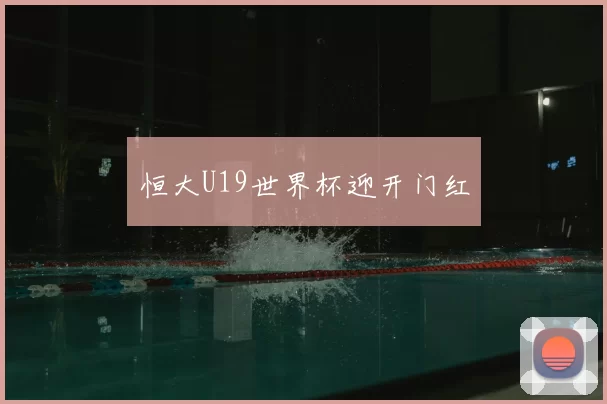 恒大U19世界杯迎开门红