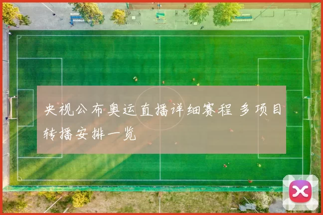 央视公布奥运直播详细赛程 多项目转播安排一览