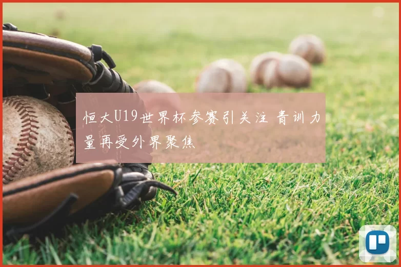 恒大U19世界杯参赛引关注 青训力量再受外界聚焦