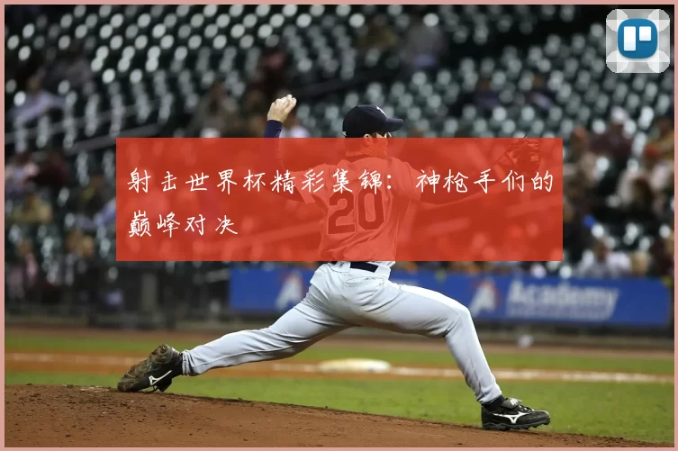 射击世界杯精彩集锦:神枪手们的巅峰对决