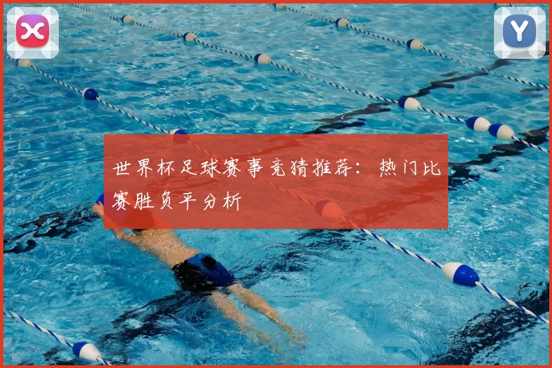 世界杯足球赛事竞猜推荐：热门比赛胜负平分析