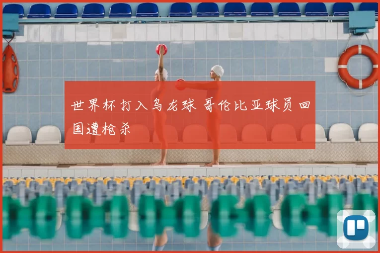 世界杯打入乌龙球 哥伦比亚球员回国遭枪杀