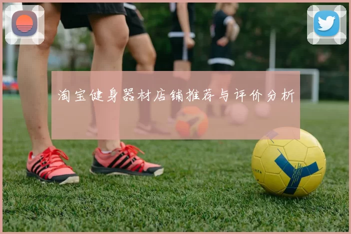 淘宝健身器材店铺推荐与评价分析
