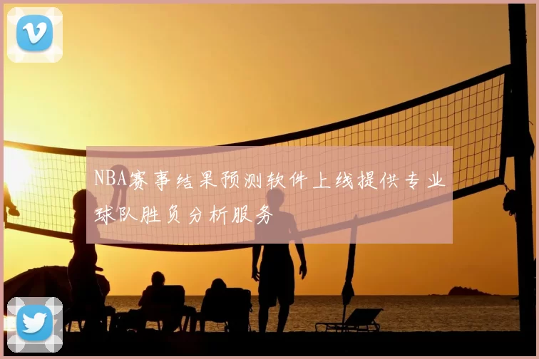 NBA赛事结果预测软件上线提供专业球队胜负分析服务