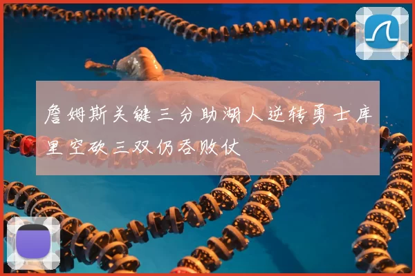詹姆斯关键三分助湖人逆转勇士库里空砍三双仍吞败仗