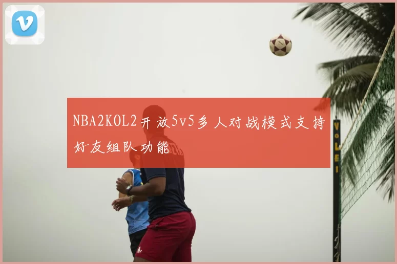 NBA2KOL2开放5v5多人对战模式支持好友组队功能