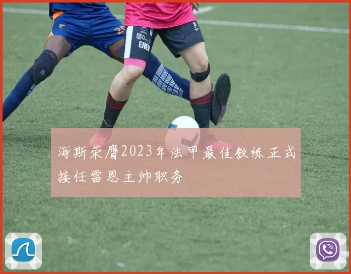 海斯荣膺2023年法甲最佳教练正式接任雷恩主帅职务