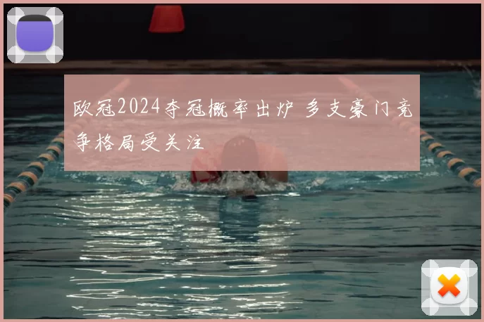 欧冠2024夺冠概率出炉 多支豪门竞争格局受关注