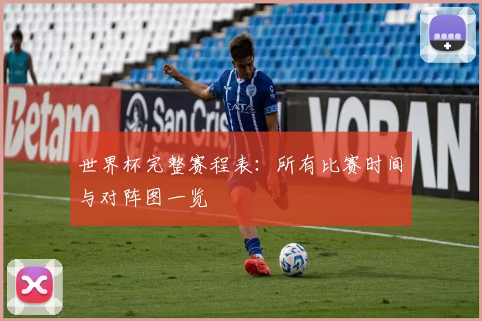 世界杯完整赛程表:所有比赛时间与对阵图一览