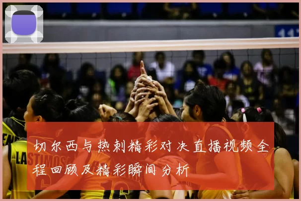 切尔西与热刺精彩对决直播视频全程回顾及精彩瞬间分析