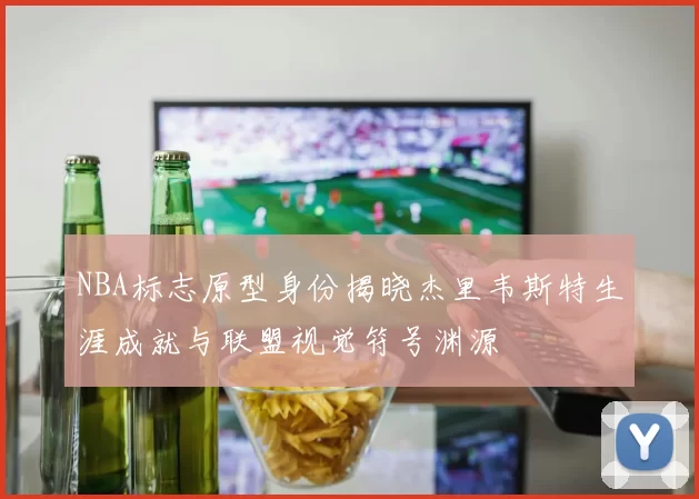 NBA标志原型身份揭晓杰里韦斯特生涯成就与联盟视觉符号渊源