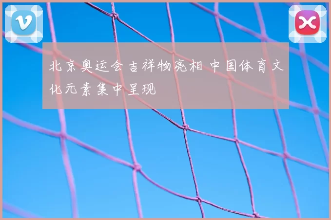北京奥运会吉祥物亮相 中国体育文化元素集中呈现