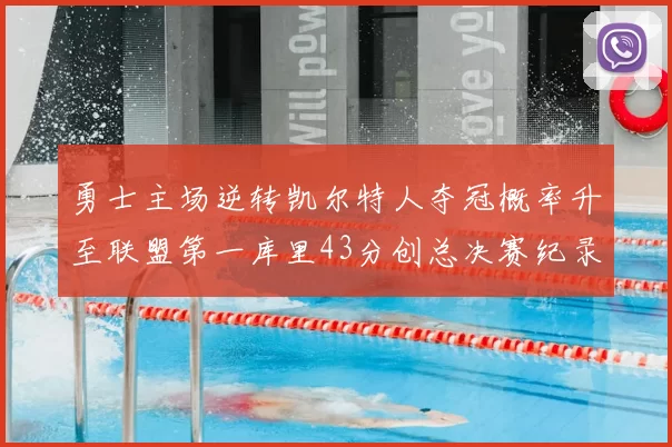 勇士主场逆转凯尔特人夺冠概率升至联盟第一库里43分创总决赛纪录