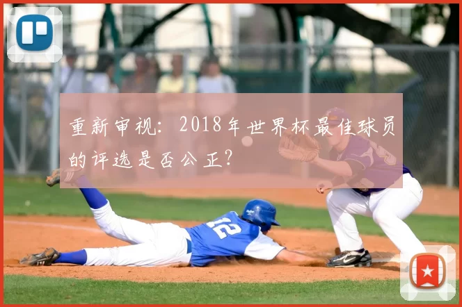 重新审视:2018年世界杯最佳球员的评选是否公正?