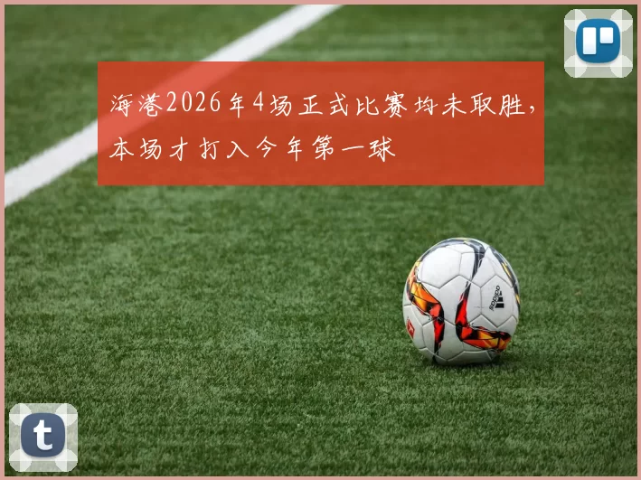 海港2026年4场正式比赛均未取胜，本场才打入今年第一球