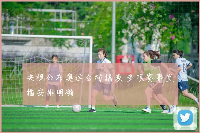 央视公布奥运会转播表 多项赛事直播安排明确