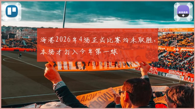 海港2026年4场正式比赛均未取胜,本场才打入今年第一球