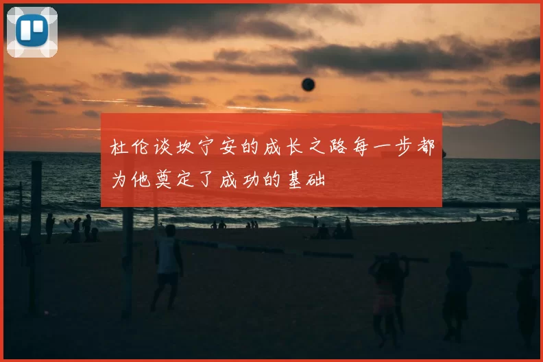 杜伦谈坎宁安的成长之路每一步都为他奠定了成功的基础