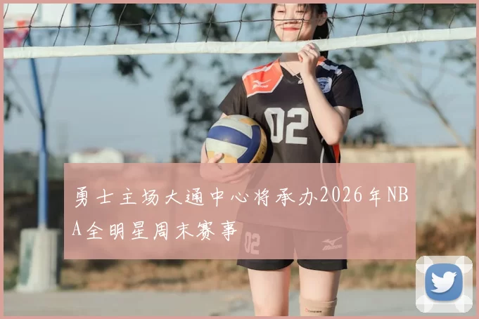 勇士主场大通中心将承办2026年NBA全明星周末赛事