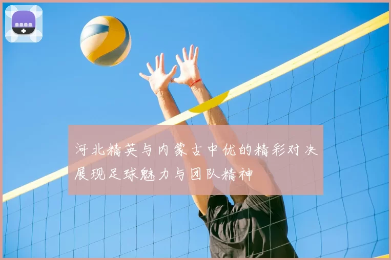 河北精英与内蒙古中优的精彩对决展现足球魅力与团队精神