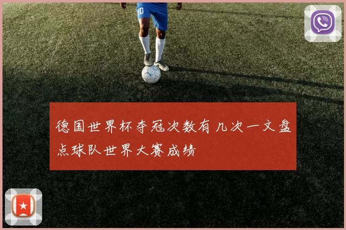 德国世界杯夺冠次数有几次一文盘点球队世界大赛成绩