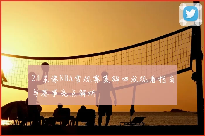 24录像NBA常规赛集锦回放观看指南与赛事亮点解析
