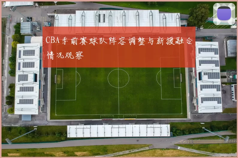 CBA季前赛球队阵容调整与新援融合情况观察