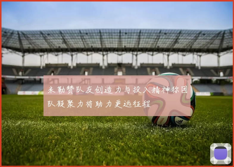 米勒赞队友创造力与投入精神称团队凝聚力将助力更远征程