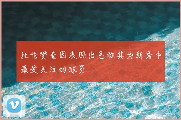 杜伦赞奎因表现出色称其为新秀中最受关注的球员