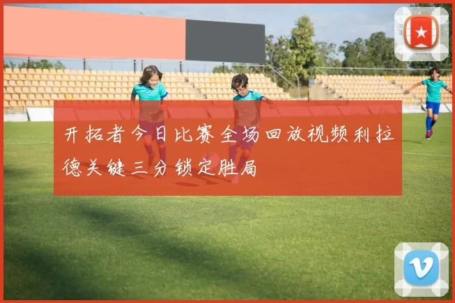开拓者今日比赛全场回放视频利拉德关键三分锁定胜局