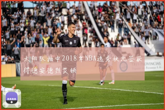 太阳队抽中2018年NBA选秀状元签获得德安德烈艾顿