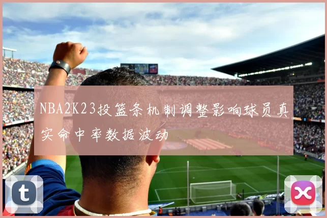 NBA2K23投篮条机制调整影响球员真实命中率数据波动