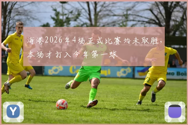 海港2026年4场正式比赛均未取胜，本场才打入今年第一球