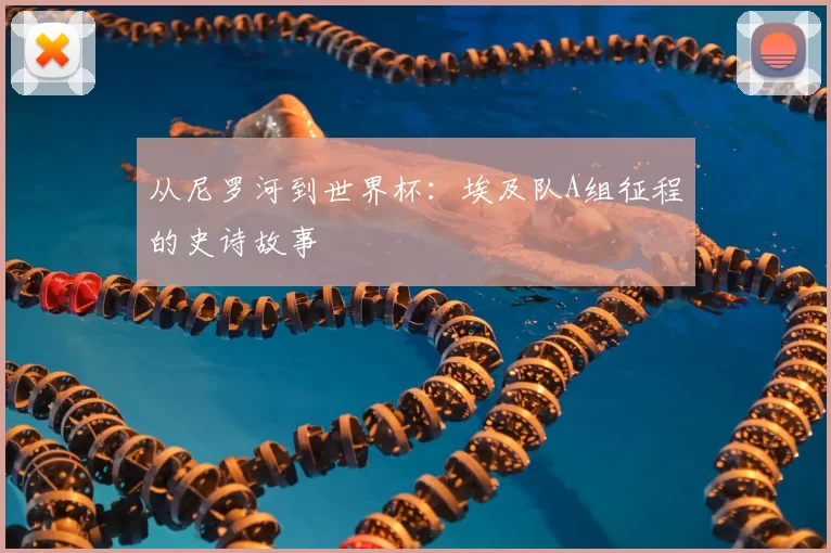 从尼罗河到世界杯：埃及队A组征程的史诗故事