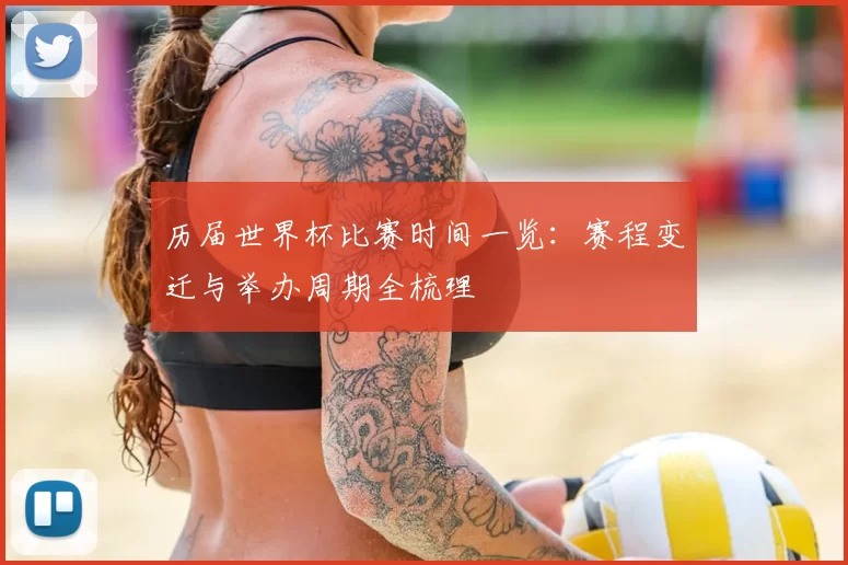历届世界杯比赛时间一览：赛程变迁与举办周期全梳理