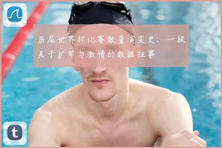 历届世界杯比赛数量演变史:一段关于扩军与激情的数据往事