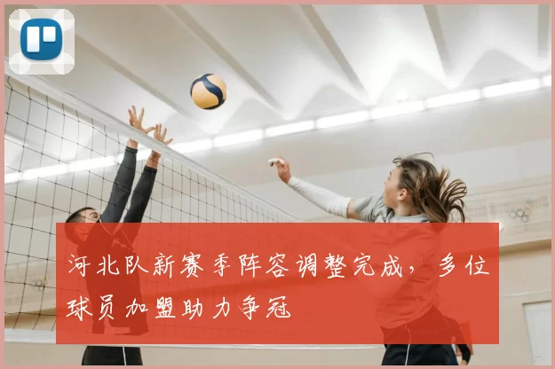 河北队新赛季阵容调整完成，多位球员加盟助力争冠