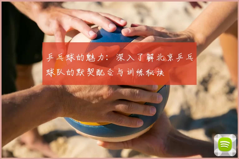 乒乓球的魅力:深入了解北京乒乓球队的默契配合与训练秘诀