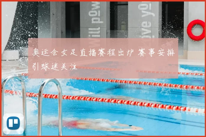奥运会女足直播赛程出炉 赛事安排引球迷关注