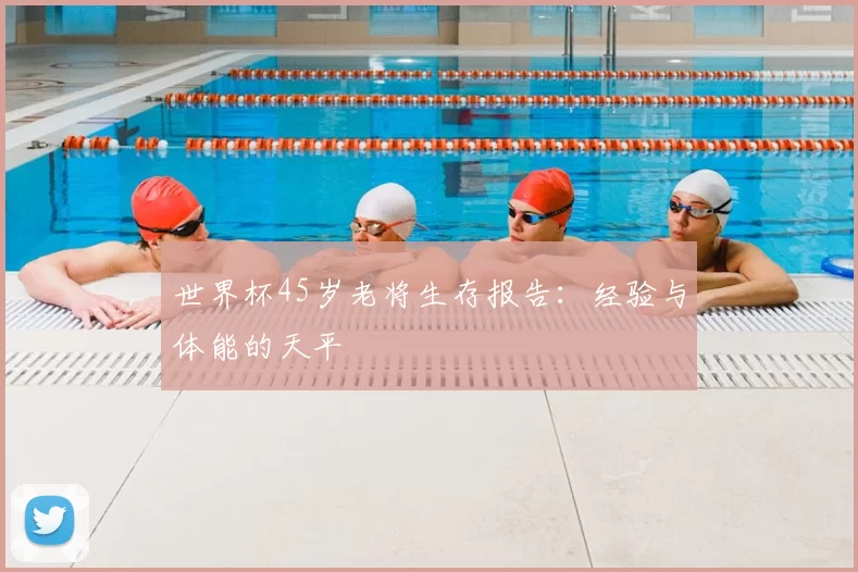 世界杯45岁老将生存报告:经验与体能的天平