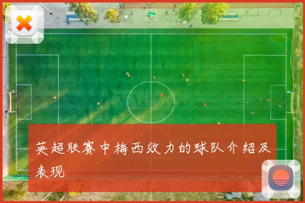 英超联赛中梅西效力的球队介绍及表现