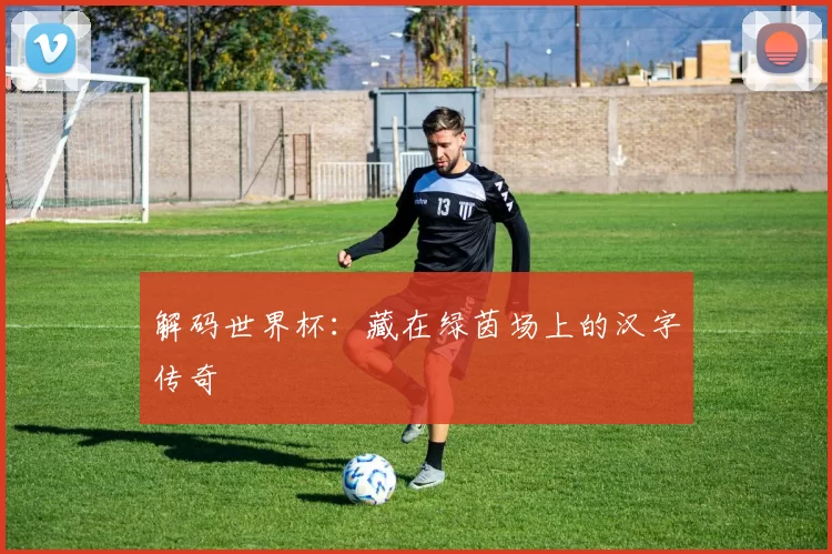解码世界杯：藏在绿茵场上的汉字传奇