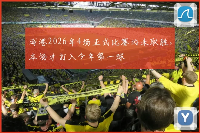 海港2026年4场正式比赛均未取胜，本场才打入今年第一球
