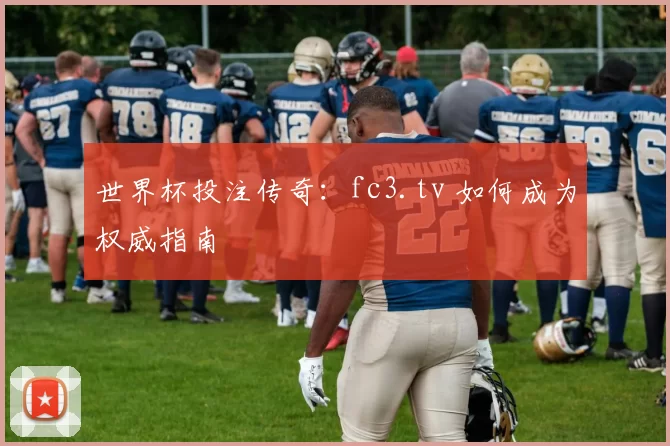 世界杯投注传奇:fc3.tv 如何成为权威指南