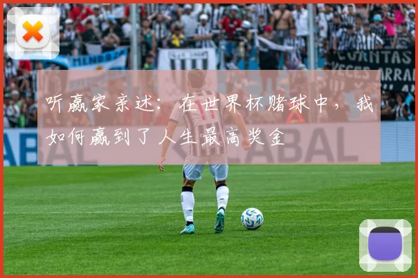 听赢家亲述:在世界杯赌球中,我如何赢到了人生最高奖金