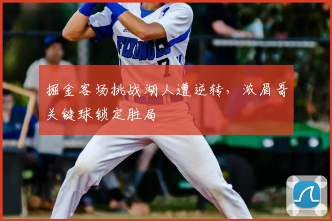 掘金客场挑战湖人遭逆转,浓眉哥关键球锁定胜局