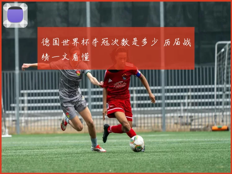 德国世界杯夺冠次数是多少 历届战绩一文看懂