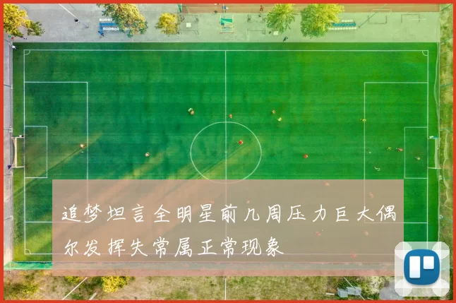 追梦坦言全明星前几周压力巨大偶尔发挥失常属正常现象