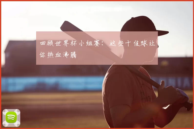 回顾世界杯小组赛:这些十佳球让你热血沸腾