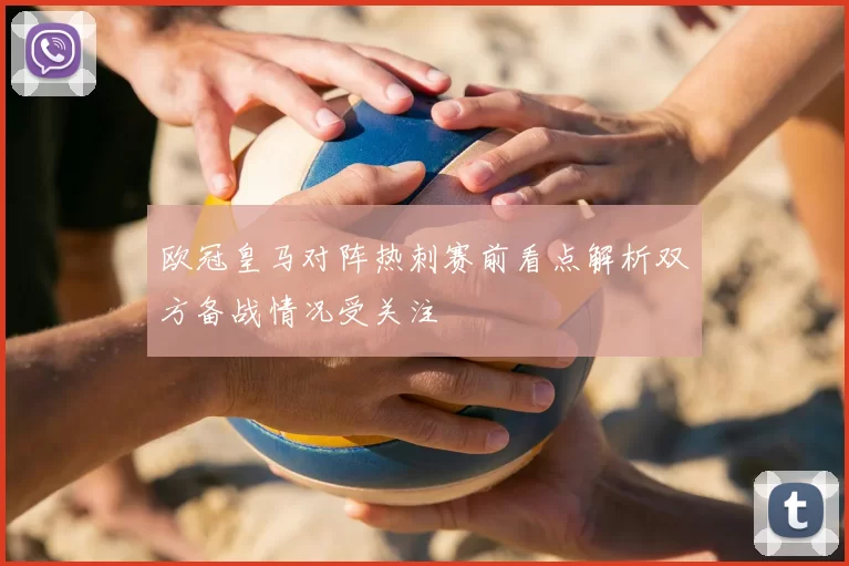 欧冠皇马对阵热刺赛前看点解析双方备战情况受关注